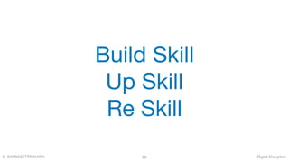 Digital DisruptionC. SANGKEETTRAKARN 68
Build Skill

Up Skill

Re Skill
 