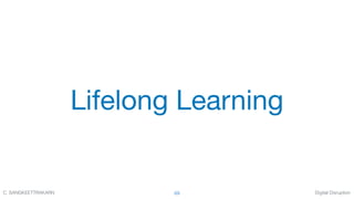 Digital DisruptionC. SANGKEETTRAKARN 69
Lifelong Learning
 