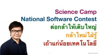 Digital DisruptionC. SANGKEETTRAKARN 7
Science Camp
National Software Contest
ต่อกล้าให้เติบใหญ่
กล้าใหม่ใฝ่รู้
เถ้าแก่น้อยเทคโนโลยี
 