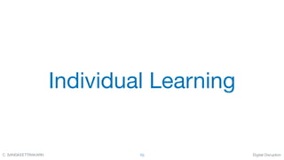 Digital DisruptionC. SANGKEETTRAKARN 70
Individual Learning
 
