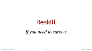 Digital DisruptionC. SANGKEETTRAKARN 73
Reskill
If you need to survive
 