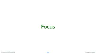 Digital DisruptionC. SANGKEETTRAKARN 88
Focus
 