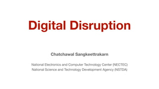 Digital Disruption
Chatchawal Sangkeettrakarn
National Electronics and Computer Technology Center (NECTEC)

National Science and Technology Development Agency (NSTDA)
 