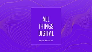 ALL
THINGS
DIGITAL
Digital Disruption
 