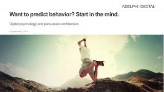 1
Want to predict behavior? Start in the mind.
Digital psychology andpersuasion architecture
5 September 2016
 