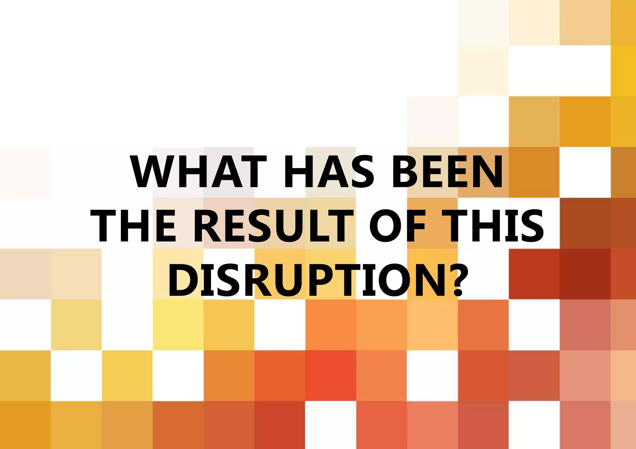 | USING BUSINESS ARCHITECTURE TO ENABLE CUSTOMER EXPERIENCE AND VALUE STRATEGIES | ENTERPRISE ARCHITECTS © 201 418
WHAT HAS BEEN
THE RESULT OF THIS
DISRUPTION?
 