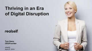 Thriving in an Era
of Digital Disruption
Tom Seery
CEO/Founder
ASAPS
April 27, 2018
 
