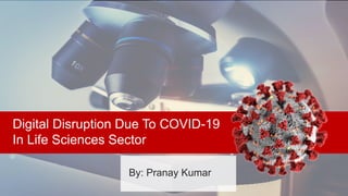Digital Disruption Due To COVID-19
In Life Sciences Sector
By: Pranay Kumar
 