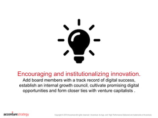 Copyright © 2016 Accenture All rights reserved. Accenture, its logo, and High Performance Delivered are trademarks of Accenture.
Encouraging and institutionalizing innovation.
Add board members with a track record of digital success,
establish an internal growth council, cultivate promising digital
opportunities and form closer ties with venture capitalists .
 