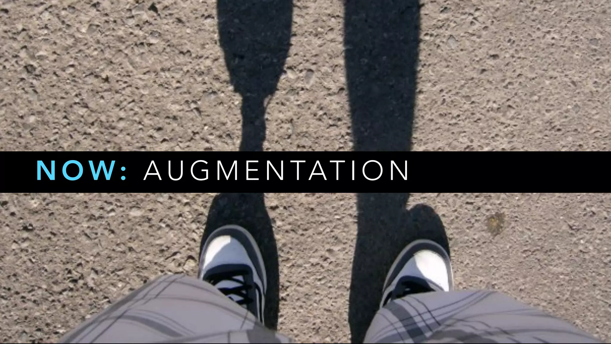 N O W: A U G M E N TAT I O N
 