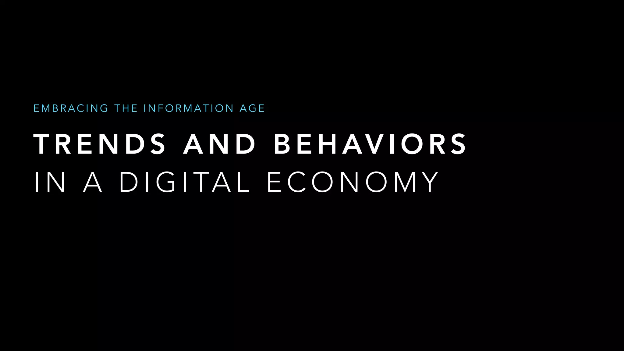 T R E N D S A N D B E H AV I O R S  
I N A D I G I TA L E C O N O M Y
E M B R A C I N G T H E I N F O R M A T I O N A G E
 