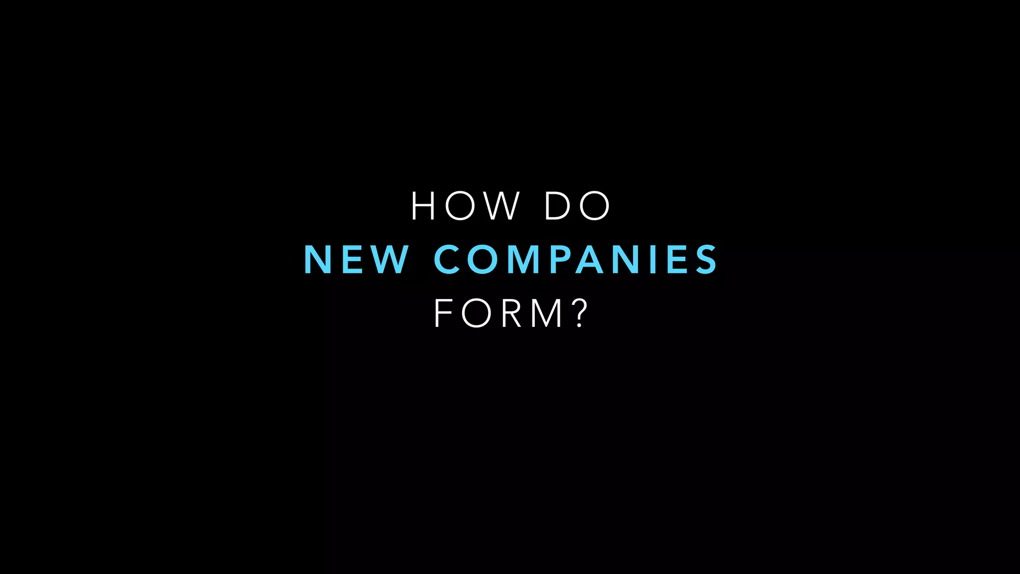 H O W D O
N E W C O M PA N I E S
F O R M ?
 