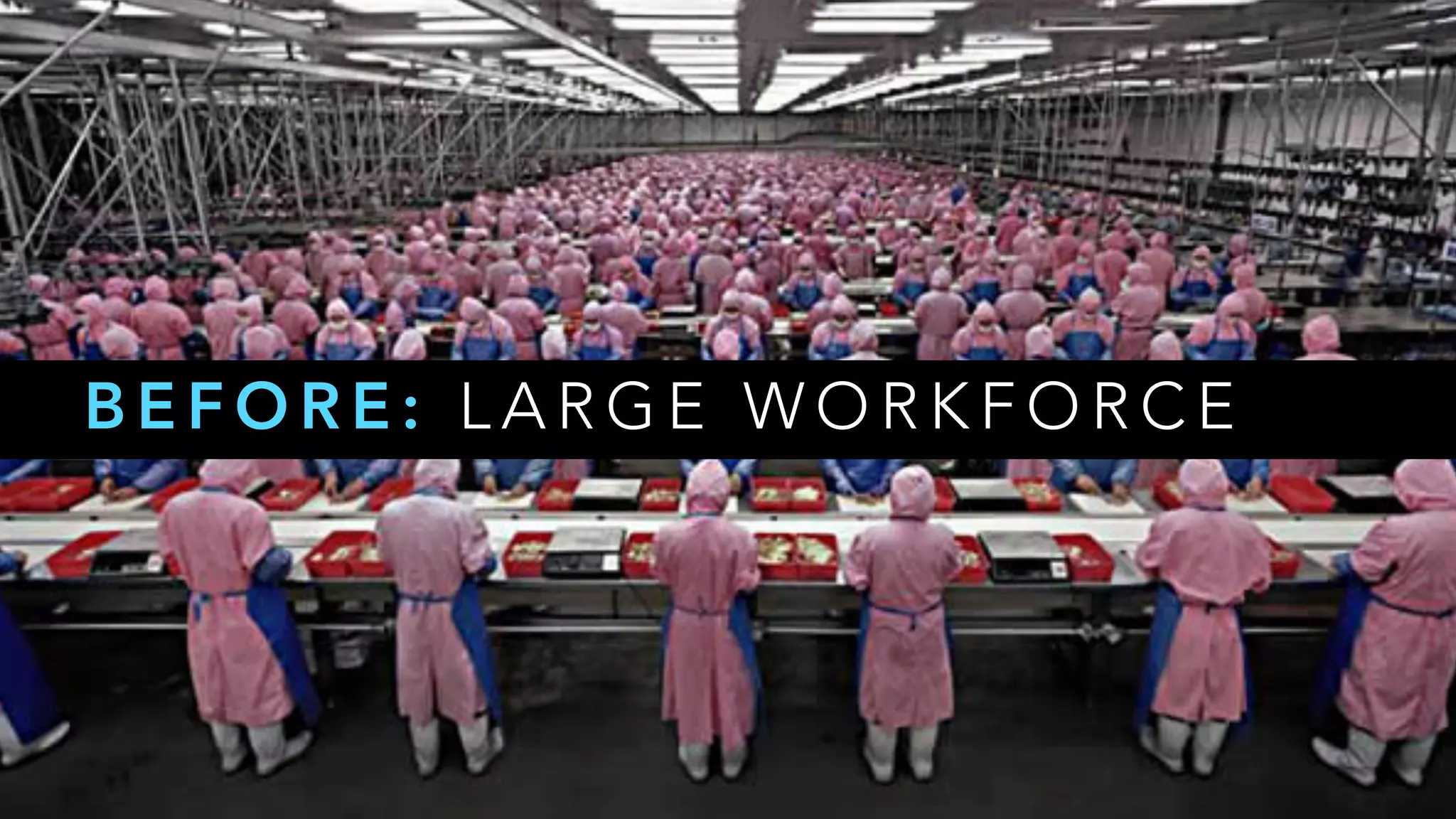 B E F O R E : L A R G E W O R K F O R C E
 