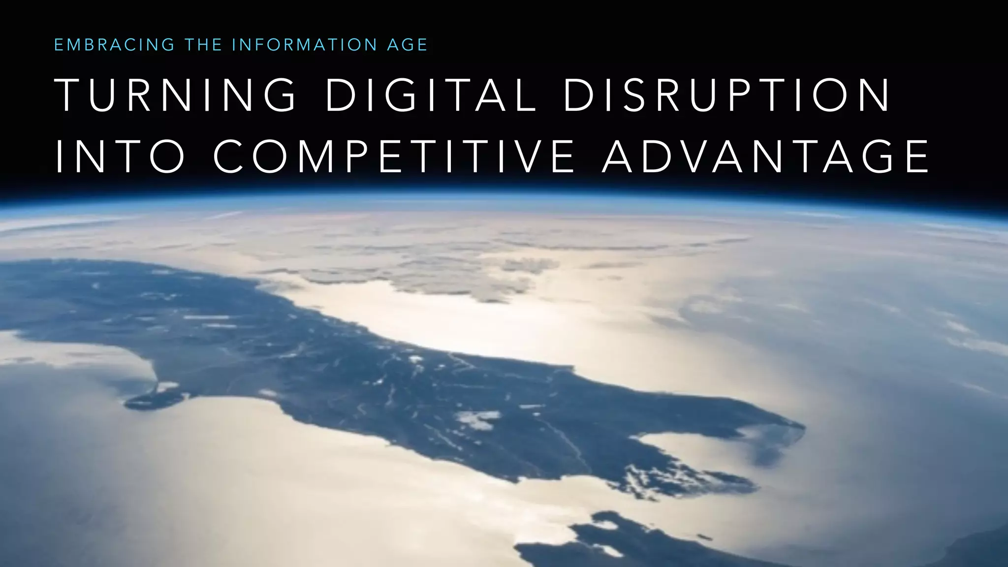 T U R N I N G D I G I TA L D I S R U P T I O N
I N T O C O M P E T I T I V E A D VA N TA G E
E M B R A C I N G T H E I N F O R M A T I O N A G E
 