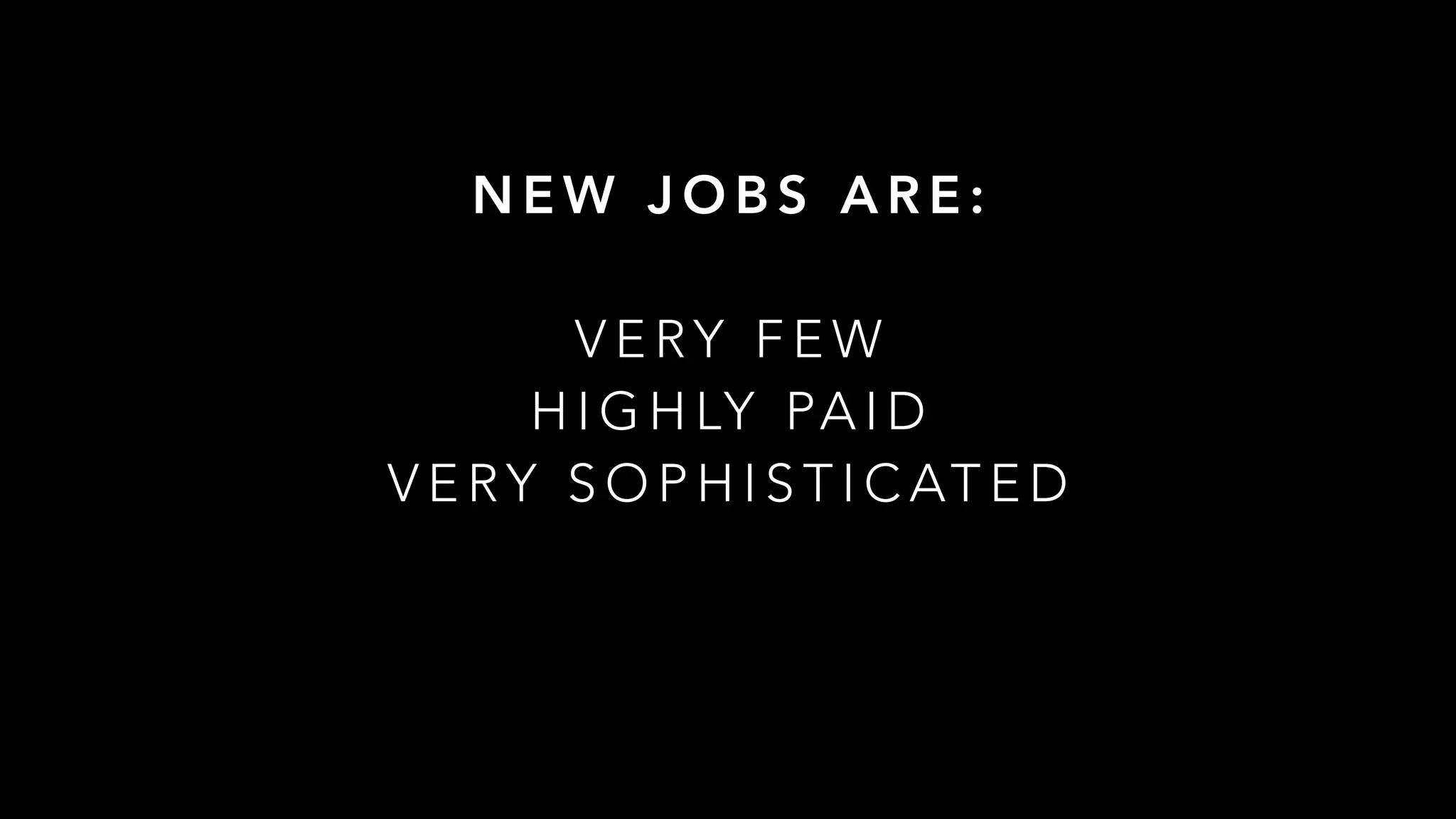 N E W J O B S A R E :
V E RY F E W
H I G H LY PA I D
V E RY S O P H I S T I C AT E D
 