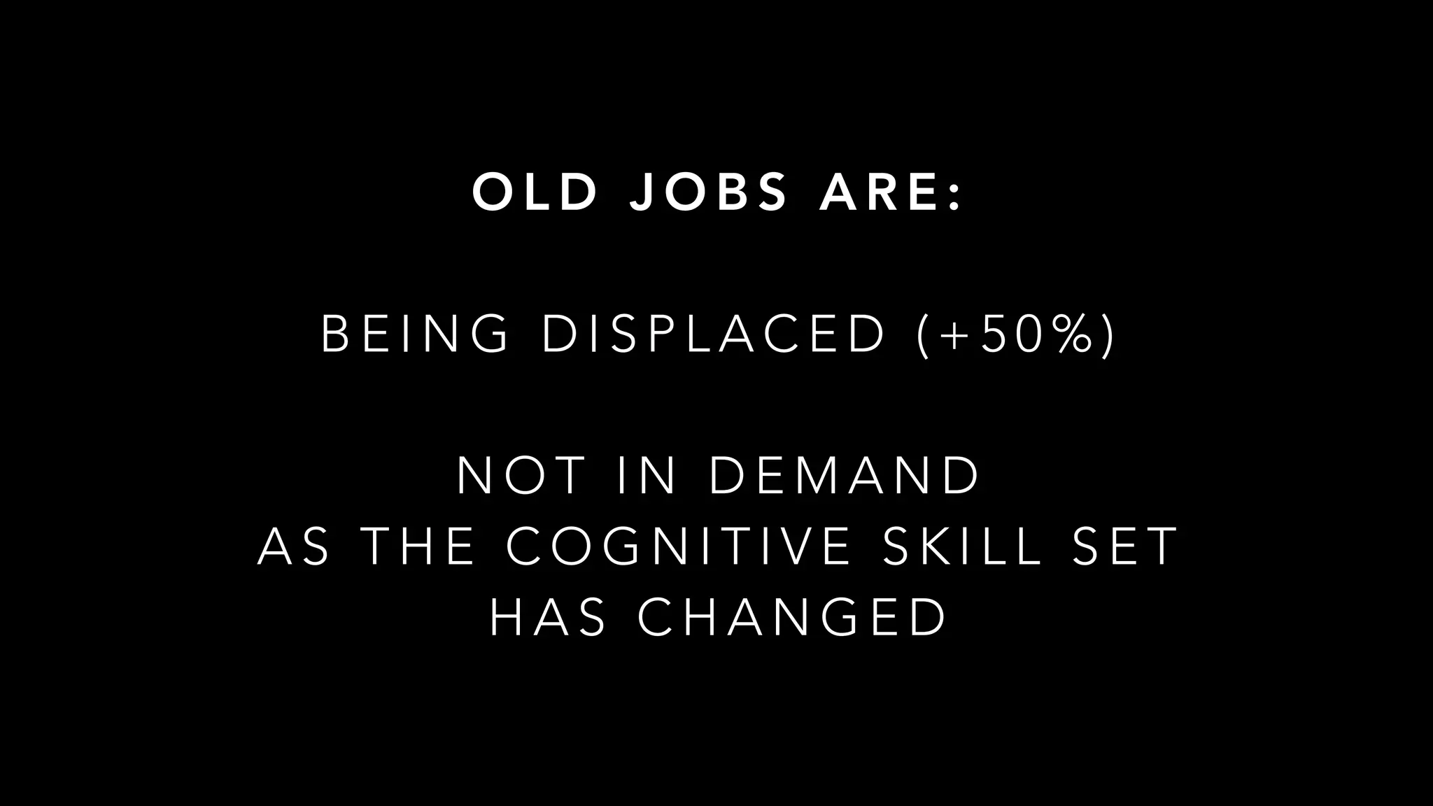 O L D J O B S A R E :
B E I N G D I S P L A C E D ( + 5 0 % )
N O T I N D E M A N D
A S T H E C O G N I T I V E S K I L L S E T
H A S C H A N G E D
 