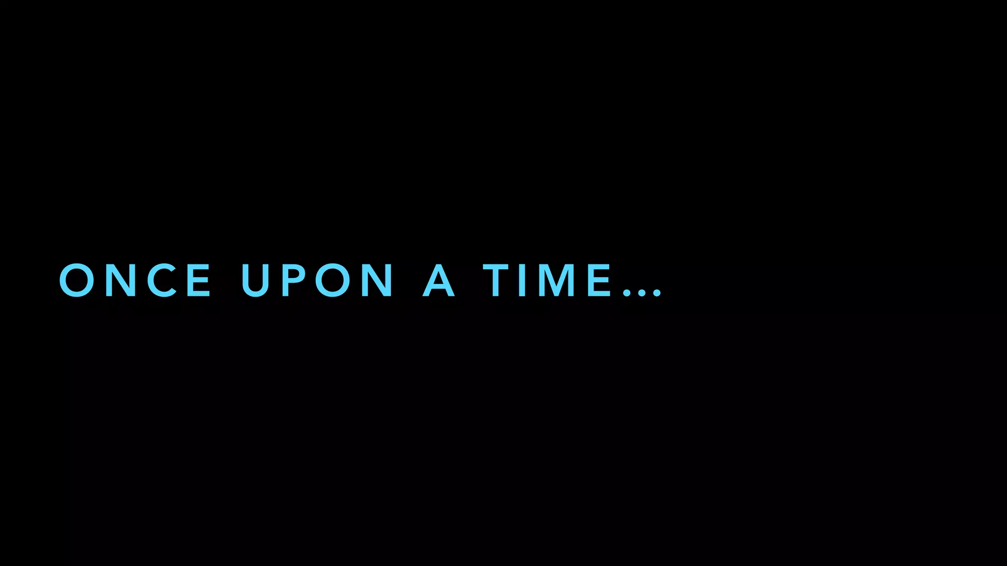 O N C E U P O N A T I M E …
 