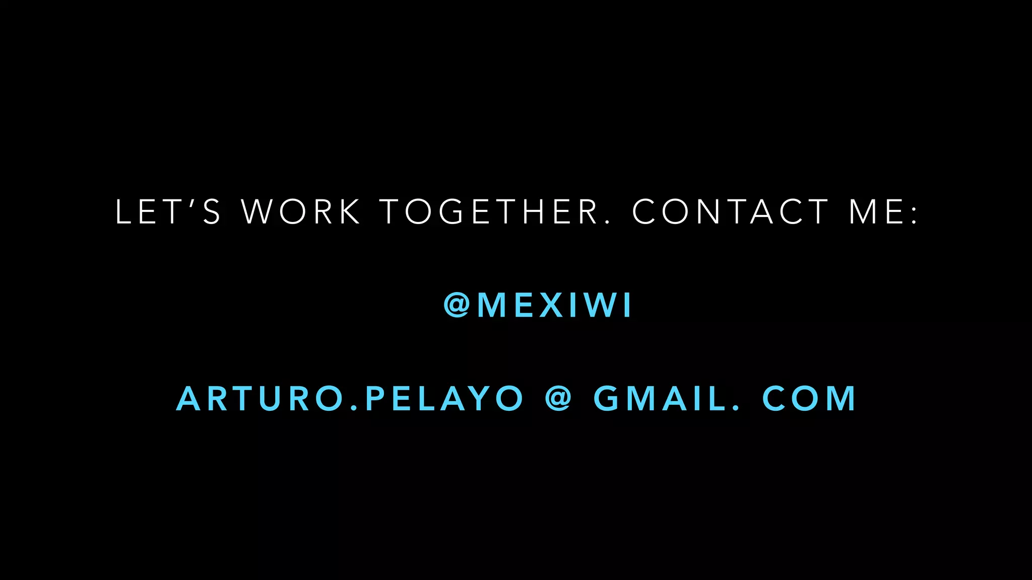 L E T ’ S W O R K T O G E T H E R . C O N TA C T M E :
@ M E X I W I
A RT U R O . P E L AY O @ G M A I L . C O M
 