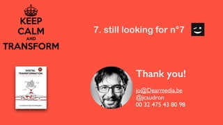 7. still looking for n°7
Thank you!
jo@Dearmedia.be
@jcaudron
00 32 475 43 80 98
 