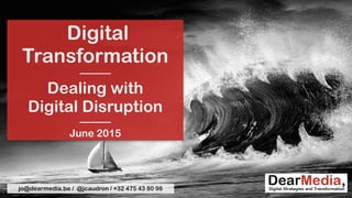 Digital
Transformation
———
Dealing with
Digital Disruption
———
June 2015
jo@dearmedia.be / @jcaudron / +32 475 43 80 98
 