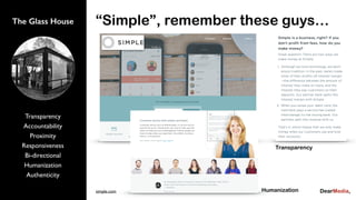 Transparency
Accountability
Proximity
Responsiveness
Bi-directional
Humanization
Authenticity
The Glass House “Simple”, remember these guys…
simple.com Humanization
Transparency
 