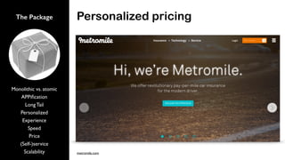 Personalized pricingThe Package
Monolithic vs. atomic
APPiﬁcation
Long Tail
Personalized
Experience
Speed
Price
(Self-)service
Scalability metromile.com
 