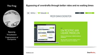 Bypassing
Virtualization
Fragmentation of
touchpoints
The Frog Bypassing of overdrafts through better rates and no waiting times
koalaboox.com
 