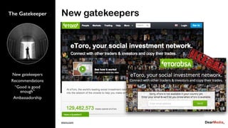 New gatekeepers
Recommendations
“Good is good
enough”
Ambassadorship
The Gatekeeper New gatekeepers
etoro.com
 