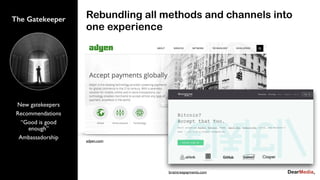 New gatekeepers
Recommendations
“Good is good
enough”
Ambassadorship
The Gatekeeper Rebundling all methods and channels into
one experience
adyen.com
braintreepayments.com
 