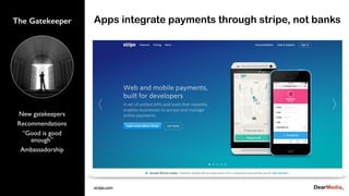 New gatekeepers
Recommendations
“Good is good
enough”
Ambassadorship
The Gatekeeper Apps integrate payments through stripe, not banks
stripe.com
 