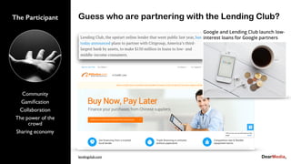 Guess who are partnering with the Lending Club?The Participant
Community
Gamiﬁcation
Collaboration
The power of the
crowd
Sharing economy
lendingclub.com
 