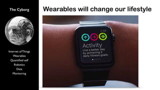 The Cyborg
Internet of Things
Wearables
Quantiﬁed self
Robotics
Data
Monitoring
Wearables will change our lifestyle
 