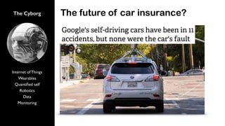 The Cyborg
Internet of Things
Wearables
Quantiﬁed self
Robotics
Data
Monitoring
The future of car insurance?
 