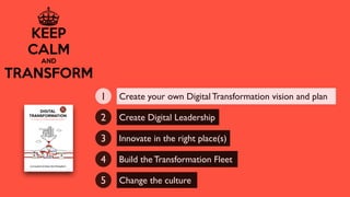 Create your own Digital Transformation vision and plan1
Create Digital Leadership2
Innovate in the right place(s)3
Build the Transformation Fleet4
Change the culture5
 