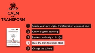 Create your own Digital Transformation vision and plan1
Create Digital Leadership2
Innovate in the right place(s)3
Build the Transformation Fleet4
Change the culture5
 