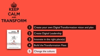 Create your own Digital Transformation vision and plan1
Create Digital Leadership2
Innovate in the right place(s)3
Build the Transformation Fleet4
Change the culture5
 