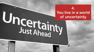 @jcaudron
4.
You live in a world
of uncertainty
 