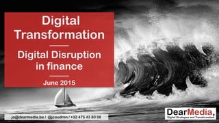 Digital
Transformation
———
Digital Disruption  
in finance
———
June 2015
jo@dearmedia.be / @jcaudron / +32 475 43 80 98
 