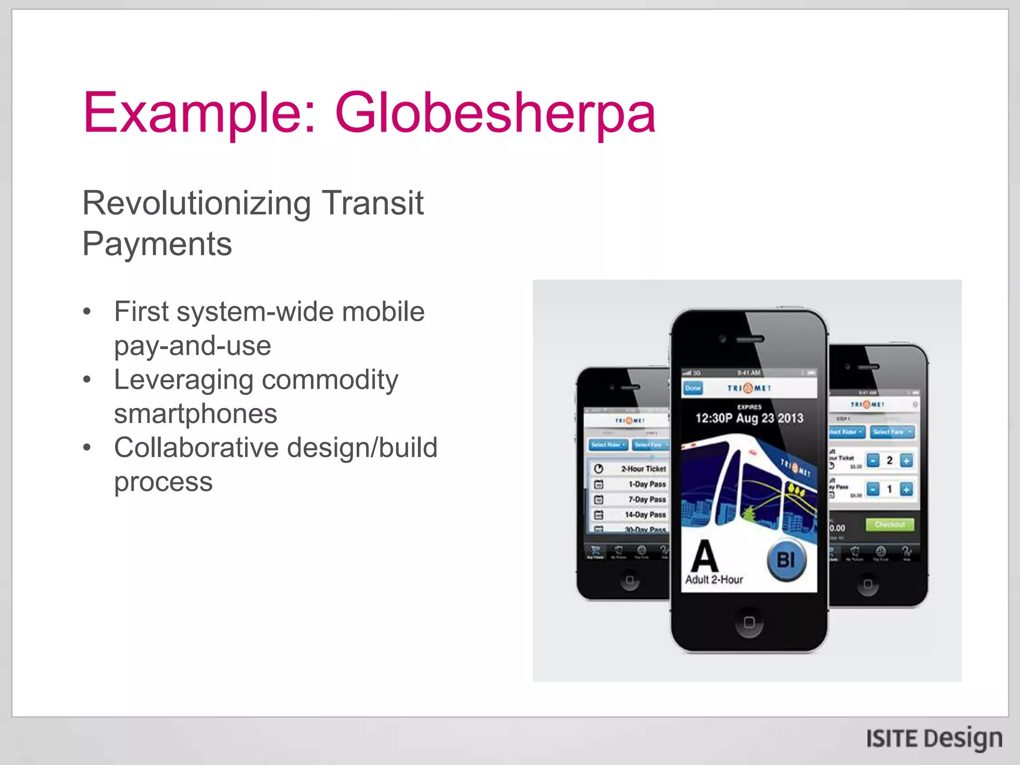 Revolutionizing Transit
Payments
• First system-wide mobile
pay-and-use
• Leveraging commodity
smartphones
• Collaborative design/build
process
Example: Globesherpa
 