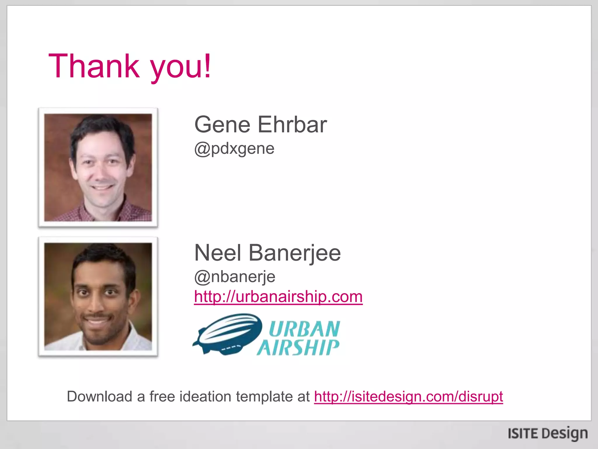 Download a free ideation template at http://isitedesign.com/disrupt
Thank you!
Gene Ehrbar
@pdxgene
Neel Banerjee
@nbanerje
http://urbanairship.com
 