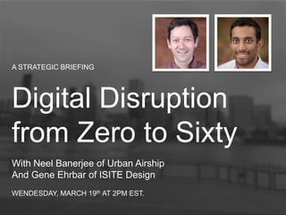 A STRATEGIC BRIEFING
Digital Disruption
from Zero to Sixty
With Neel Banerjee of Urban Airship
And Gene Ehrbar of ISITE Design
WENDESDAY, MARCH 19th AT 2PM EST.
 