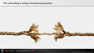 @vijayanta vijayanta.gupta@adobe.com
© 2015 Adobe Systems Incorporated. All Rights Reserved. Adobe Confidential.
This unbundling is raising a fundamental question
30
 