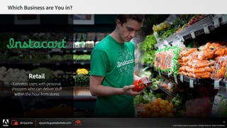 @vijayanta vijayanta.gupta@adobe.com
© 2015 Adobe Systems Incorporated. All Rights Reserved. Adobe Confidential.
Which Business are You in?
32
Retail
Connects users with personal
shoppers who can deliver stuﬀ
within the hour from stores
 
