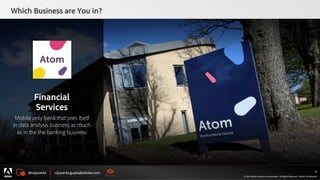 @vijayanta vijayanta.gupta@adobe.com
© 2015 Adobe Systems Incorporated. All Rights Reserved. Adobe Confidential.
Which Business are You in?
33
Financial
Services
Mobile only bank that sees itself
in data analysis business as much
as in the the banking business
 