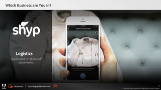 @vijayanta vijayanta.gupta@adobe.com
© 2015 Adobe Systems Incorporated. All Rights Reserved. Adobe Confidential.
Which Business are You in?
37
Logistics
App to send or return stuﬀ
conveniently
 
