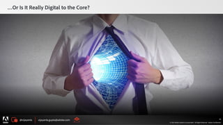 @vijayanta vijayanta.gupta@adobe.com
© 2015 Adobe Systems Incorporated. All Rights Reserved. Adobe Confidential.
…Or Is It Really Digital to the Core?
45
 