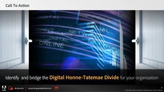 @vijayanta vijayanta.gupta@adobe.com
© 2015 Adobe Systems Incorporated. All Rights Reserved. Adobe Confidential.
Call To Action
46
Identify and bridge the Digital Honne-Tatemae Divide for your organization
 