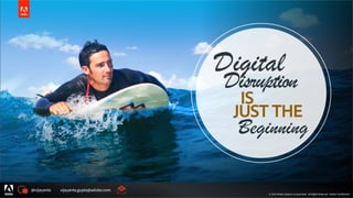 © 2014 Adobe Systems Incorporated. All Rights Reserved. Adobe Confidential.
Digital
IS
Disruption
JUST THE
Beginning
@vijayanta vijayanta.gupta@adobe.com
© 2015 Adobe Systems Incorporated. All Rights Reserved. Adobe Confidential.
 