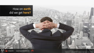 © 2014 Adobe Systems Incorporated. All Rights Reserved. Adobe Confidential.
@vijayanta vijayanta.gupta@adobe.com
© 2015 Adobe Systems Incorporated. All Rights Reserved. Adobe Confidential.
6
How on earth
did we get here?
 