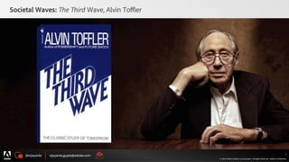 @vijayanta vijayanta.gupta@adobe.com
© 2015 Adobe Systems Incorporated. All Rights Reserved. Adobe Confidential.
Societal Waves: The Third Wave, Alvin Toﬄer
7
 